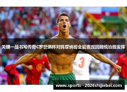 关键一战书写传奇C罗世俱杯对阵摩纳哥全能表现回顾统治级发挥