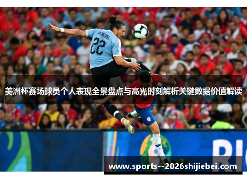 美洲杯赛场球员个人表现全景盘点与高光时刻解析关键数据价值解读
