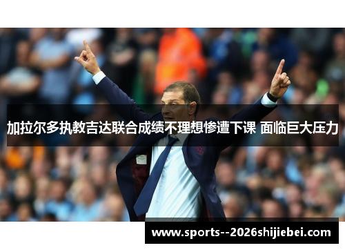 加拉尔多执教吉达联合成绩不理想惨遭下课 面临巨大压力