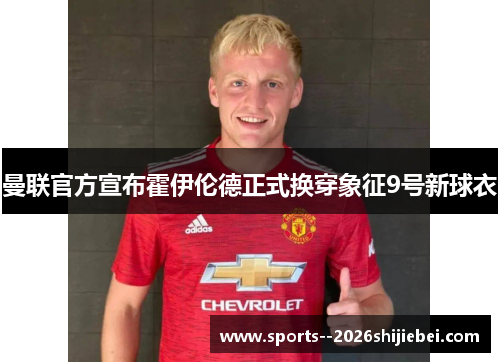 曼联官方宣布霍伊伦德正式换穿象征9号新球衣