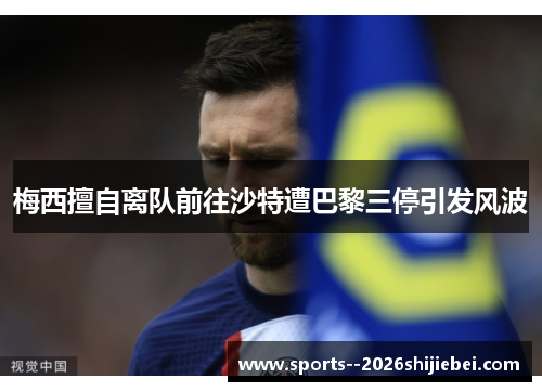 梅西擅自离队前往沙特遭巴黎三停引发风波
