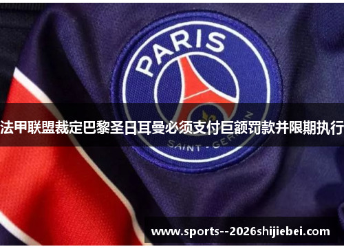 法甲联盟裁定巴黎圣日耳曼必须支付巨额罚款并限期执行