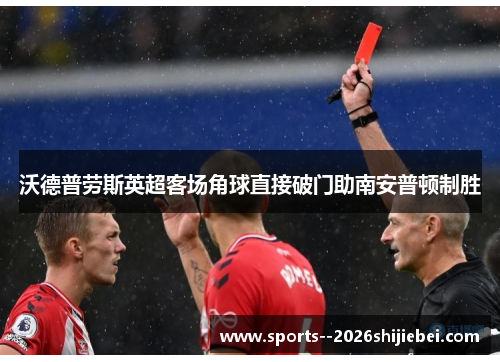 沃德普劳斯英超客场角球直接破门助南安普顿制胜