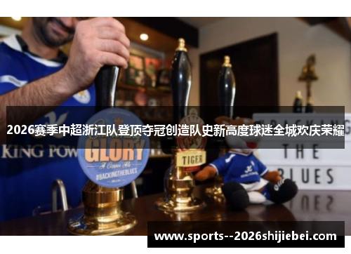 2026赛季中超浙江队登顶夺冠创造队史新高度球迷全城欢庆荣耀 2026赛季中超浙江队登顶夺冠创造队史新高度球迷全城欢庆荣耀