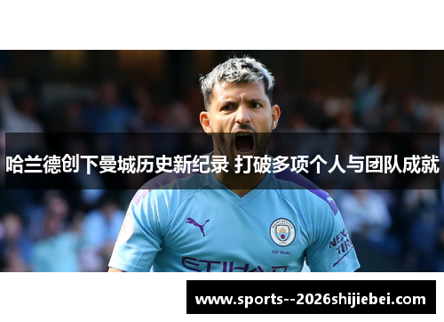 哈兰德创下曼城历史新纪录 打破多项个人与团队成就