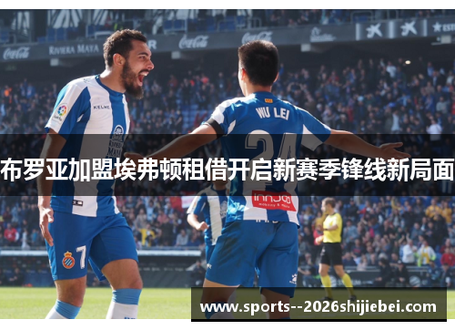 布罗亚加盟埃弗顿租借开启新赛季锋线新局面 布罗亚加盟埃弗顿租借开启新赛季锋线新局面