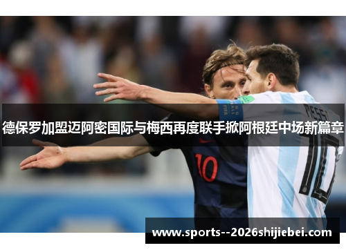 德保罗加盟迈阿密国际与梅西再度联手掀阿根廷中场新篇章