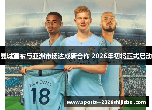 曼城宣布与亚洲市场达成新合作 2026年初将正式启动