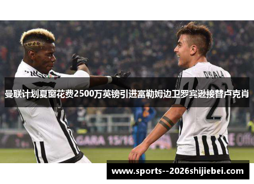 曼联计划夏窗花费2500万英镑引进富勒姆边卫罗宾逊接替卢克肖