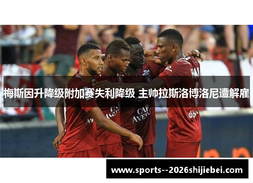梅斯因升降级附加赛失利降级 主帅拉斯洛博洛尼遭解雇
