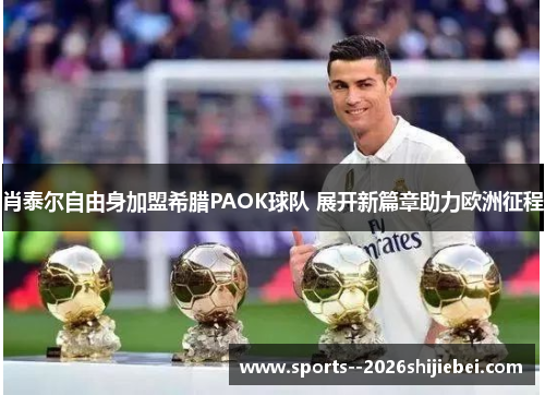 肖泰尔自由身加盟希腊PAOK球队 展开新篇章助力欧洲征程