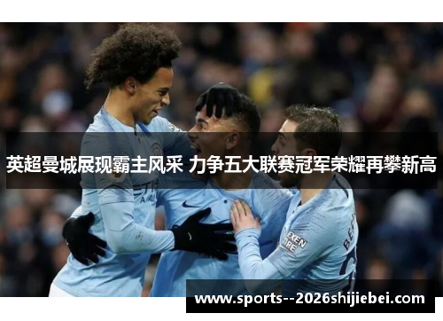 英超曼城展现霸主风采 力争五大联赛冠军荣耀再攀新高