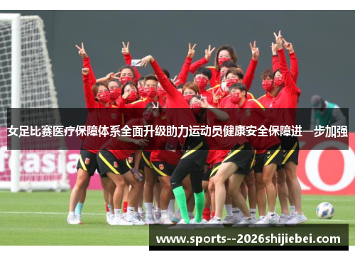 女足比赛医疗保障体系全面升级助力运动员健康安全保障进一步加强