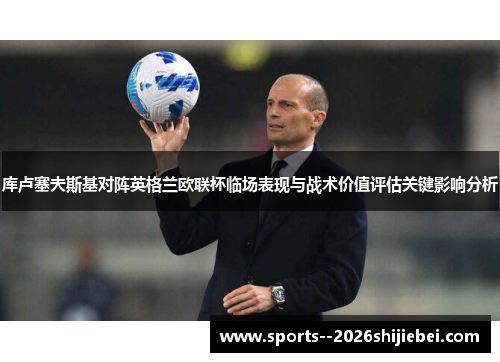 库卢塞夫斯基对阵英格兰欧联杯临场表现与战术价值评估关键影响分析