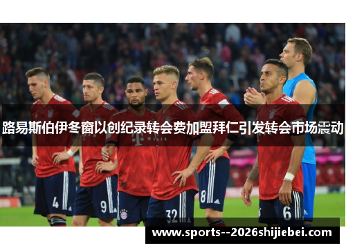 路易斯伯伊冬窗以创纪录转会费加盟拜仁引发转会市场震动 路易斯伯伊冬窗以创纪录转会费加盟拜仁引发转会市场震动