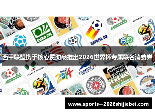 西甲联盟携手核心赞助商推出2026世界杯专属联名消费券 西甲联盟携手核心赞助商推出2026世界杯专属联名消费券