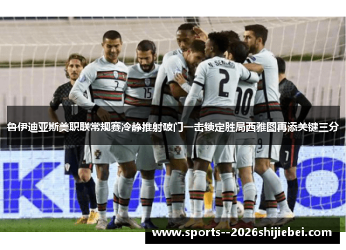 鲁伊迪亚斯美职联常规赛冷静推射破门一击锁定胜局西雅图再添关键三分 鲁伊迪亚斯美职联常规赛冷静推射破门一击锁定胜局西雅图再添关键三分