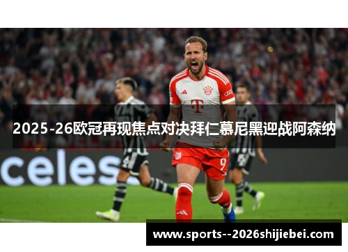 2025-26欧冠再现焦点对决拜仁慕尼黑迎战阿森纳 2025-26欧冠再现焦点对决拜仁慕尼黑迎战阿森纳