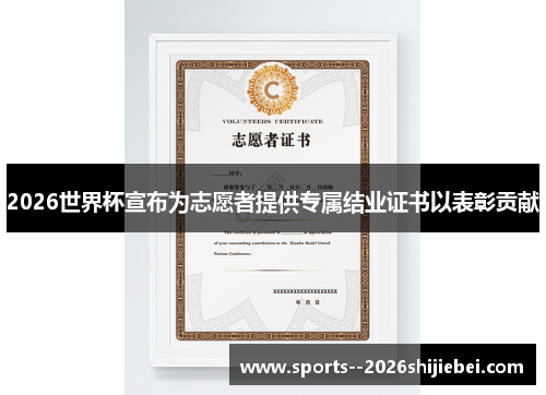 2026世界杯宣布为志愿者提供专属结业证书以表彰贡献 2026世界杯宣布为志愿者提供专属结业证书以表彰贡献