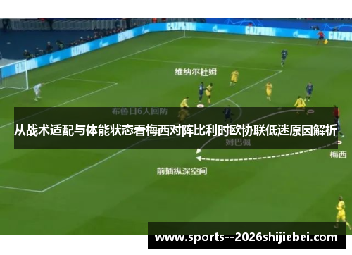 从战术适配与体能状态看梅西对阵比利时欧协联低迷原因解析