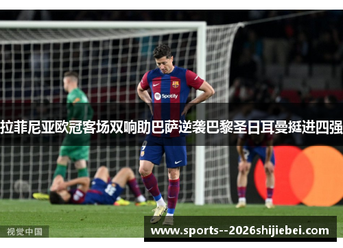 拉菲尼亚欧冠客场双响助巴萨逆袭巴黎圣日耳曼挺进四强 拉菲尼亚欧冠客场双响助巴萨逆袭巴黎圣日耳曼挺进四强