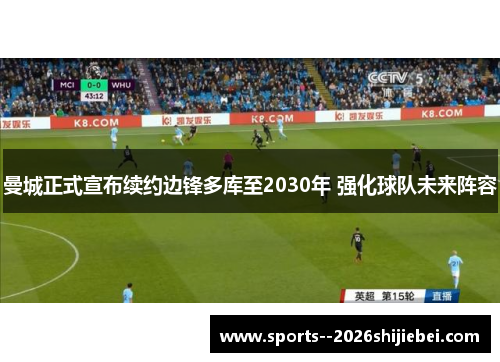曼城正式宣布续约边锋多库至2030年 强化球队未来阵容 曼城正式宣布续约边锋多库至2030年 强化球队未来阵容