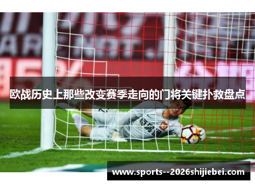 欧战历史上那些改变赛季走向的门将关键扑救盘点