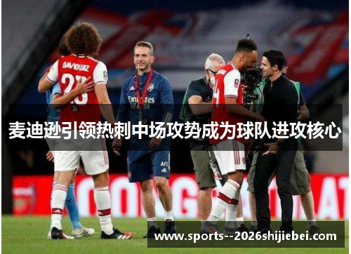 麦迪逊引领热刺中场攻势成为球队进攻核心